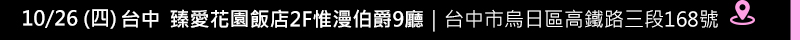 10/26(四)台中 臻愛花園飯店2F惟漫伯爵9廳｜台中市烏日區高鐵路三段168號