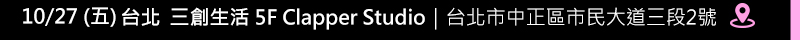 10/27(五)台北 三創生活 5F Clapper Studio｜台北市中正區市民大道三段2號