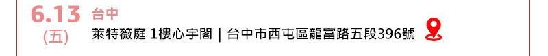 6/13 (五)  台中   萊特薇庭 1樓心宇閣 (台中市西屯區龍富路五段396號)