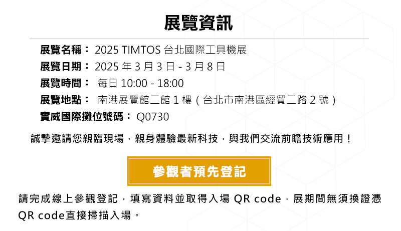 誠摯邀請您親臨現場，親身體驗最新科技，與我們交流前瞻技術應用！
參觀者預先登記(請完成線上參觀登記，填寫資料並取得入場QR code，展期間無須換證憑QR code直接掃描入場。) 