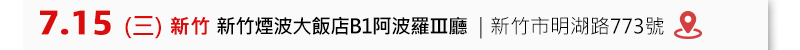 	新竹場: 7月15日 (三) 新竹煙波大飯店B1阿波羅Ⅲ廳 (新竹市明湖路773號)
