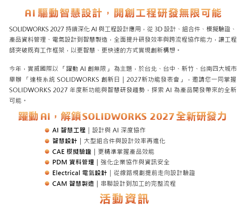 AI 伺服器、半導體設備、高速傳輸與電子產品快速演進，讓產品研發面臨更嚴苛的驗證挑戰。從機構強度、腔體均溫、PCB 熱管理、IC 測試訊號完整性，到探針參數最佳化與模流結構耦合分析，每一項工程細節都可能影響產品可靠度、開發效率與量產品質。

實威國際誠摯邀請您參與 【2026 達梭系統 SOLIDWORKS Design Validation Day 設計驗證日】。本次活動將以半導體與電子產業實務應用為核心，結合 SOLIDWORKS AI、SOLIDWORKS Simulation、SOLIDWORKS Flow Simulation、SIMULIA Abaqus、SIMULIA CST 與 SOLIDWORKS Plastics，協助研發與工程團隊建立更完整的數位驗證流程，從設計初期降低風險，加速產品優化與工程決策。