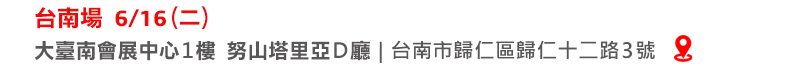 6/16（二）台南場｜大臺南會展中心 1樓努山塔里亞D廳(台南市歸仁區歸仁十二路3號) 
