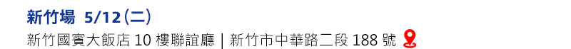	5/12 (二) 新竹 國賓大飯店10樓聯誼廳(台灣新竹市中華路二段188號)
