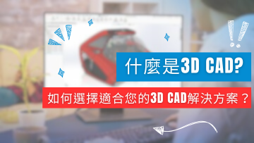 什麼是3D CAD？ 如何選擇適合您的3D CAD解決方案？