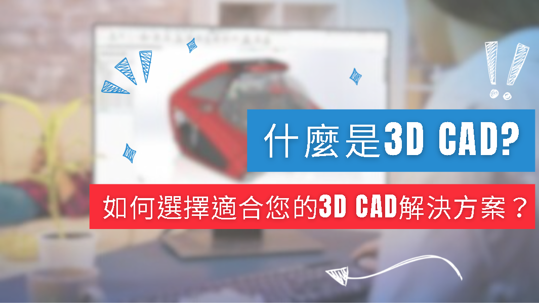 文章｜什麼是3D CAD？ 如何選擇適合您的3D CAD解決方案？